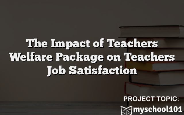 The Impact of Teachers Welfare Package on Teachers Job Satisfaction